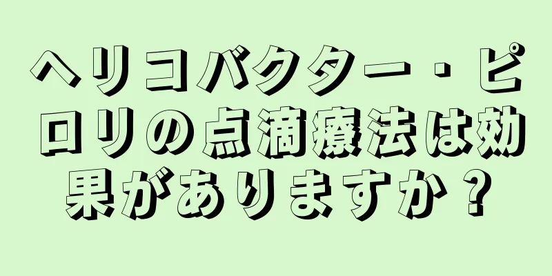 ヘリコバクター・ピロリの点滴療法は効果がありますか？