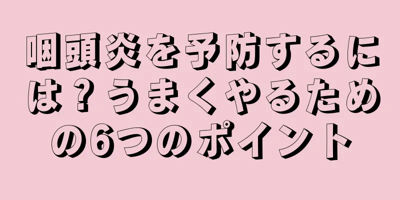 咽頭炎を予防するには？うまくやるための6つのポイント