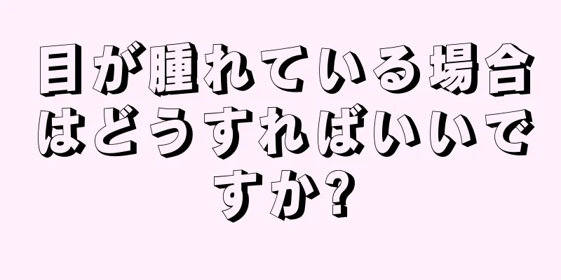 目が腫れている場合はどうすればいいですか?