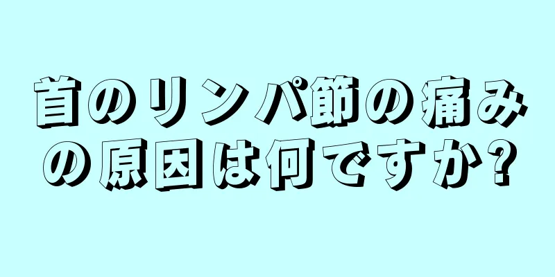 首のリンパ節の痛みの原因は何ですか?