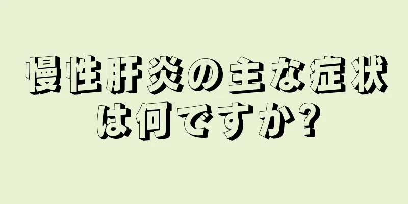 慢性肝炎の主な症状は何ですか?