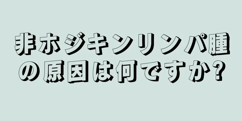 非ホジキンリンパ腫の原因は何ですか?