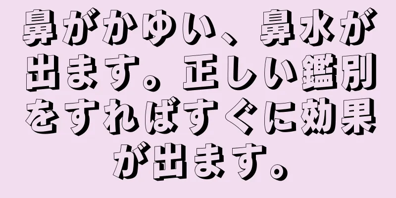 鼻がかゆい、鼻水が出ます。正しい鑑別をすればすぐに効果が出ます。