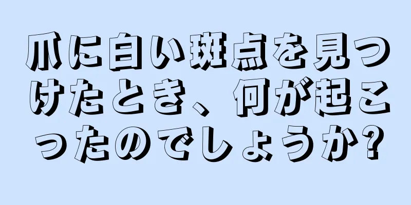 爪に白い斑点を見つけたとき、何が起こったのでしょうか?