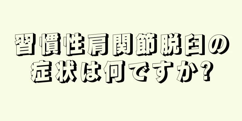 習慣性肩関節脱臼の症状は何ですか?