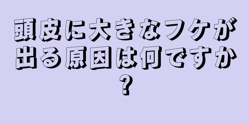 頭皮に大きなフケが出る原因は何ですか?