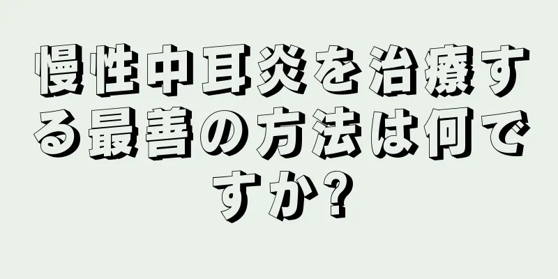 慢性中耳炎を治療する最善の方法は何ですか?