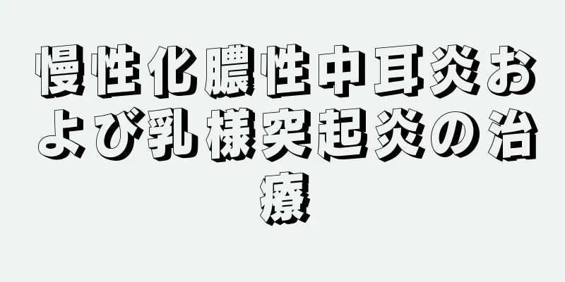 慢性化膿性中耳炎および乳様突起炎の治療