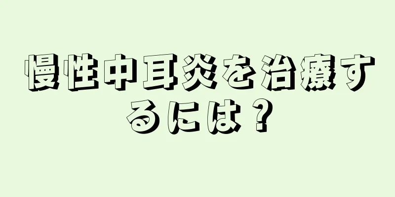 慢性中耳炎を治療するには？