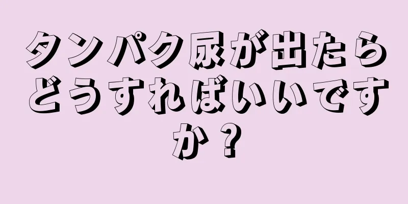 タンパク尿が出たらどうすればいいですか？