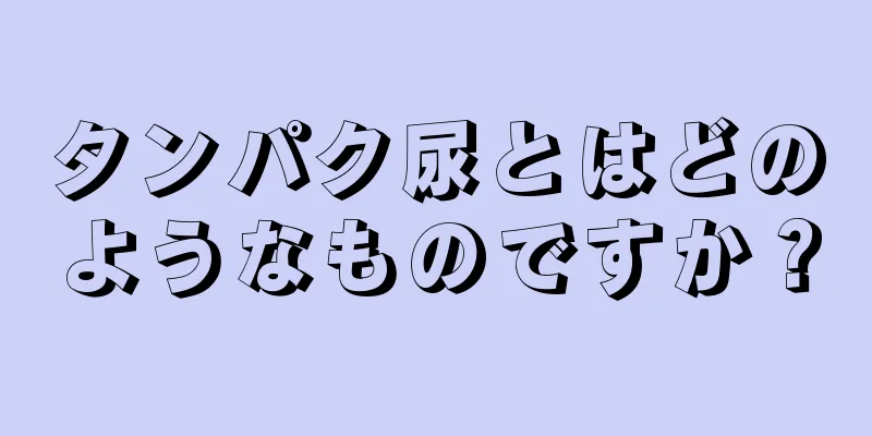 タンパク尿とはどのようなものですか？