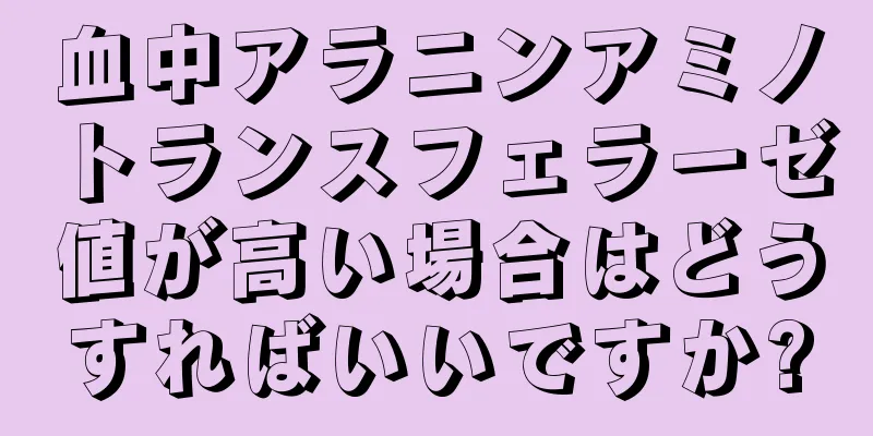 血中アラニンアミノトランスフェラーゼ値が高い場合はどうすればいいですか?