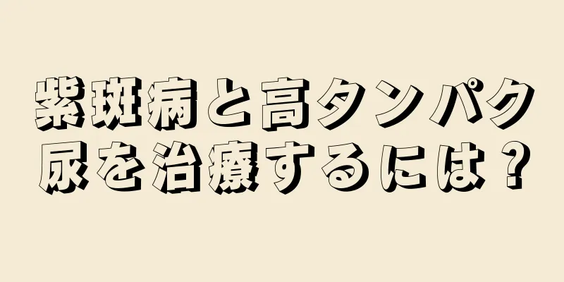 紫斑病と高タンパク尿を治療するには？