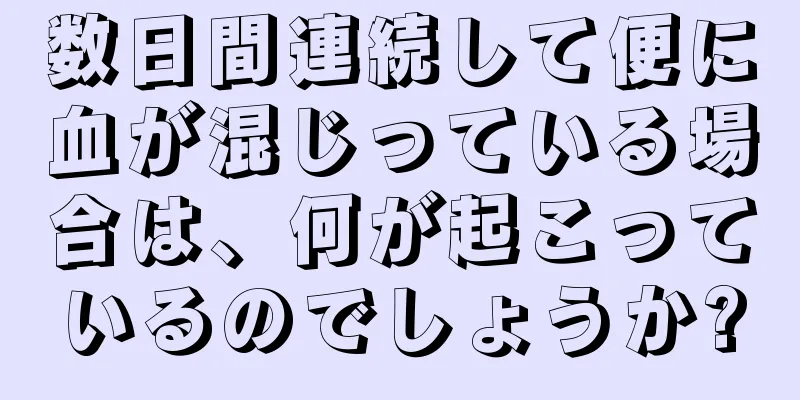 数日間連続して便に血が混じっている場合は、何が起こっているのでしょうか?