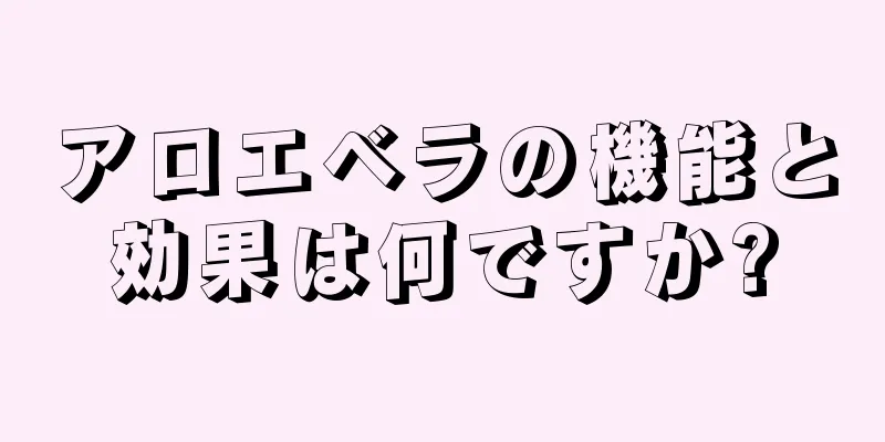 アロエベラの機能と効果は何ですか?