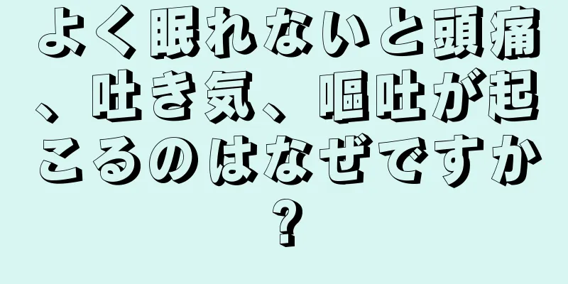 よく眠れないと頭痛、吐き気、嘔吐が起こるのはなぜですか?