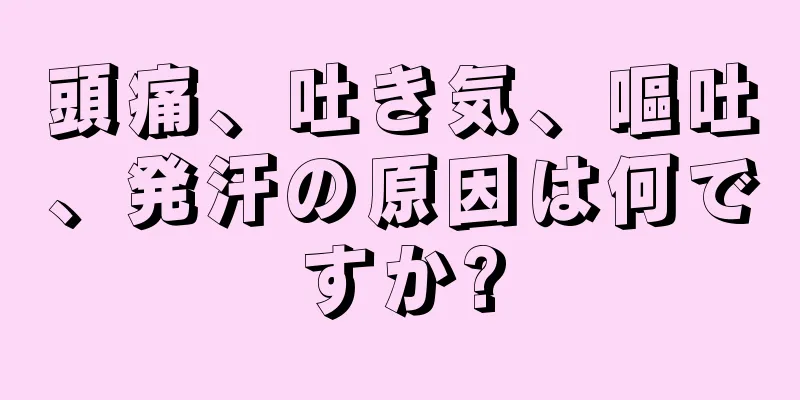 頭痛、吐き気、嘔吐、発汗の原因は何ですか?