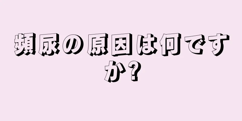 頻尿の原因は何ですか?