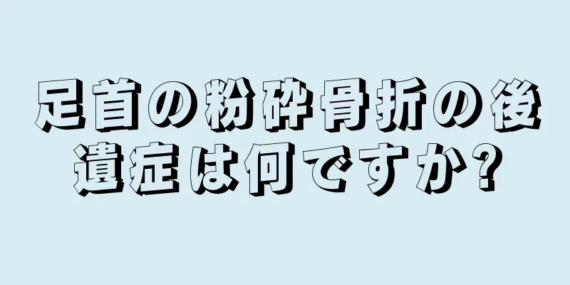 足首の粉砕骨折の後遺症は何ですか?