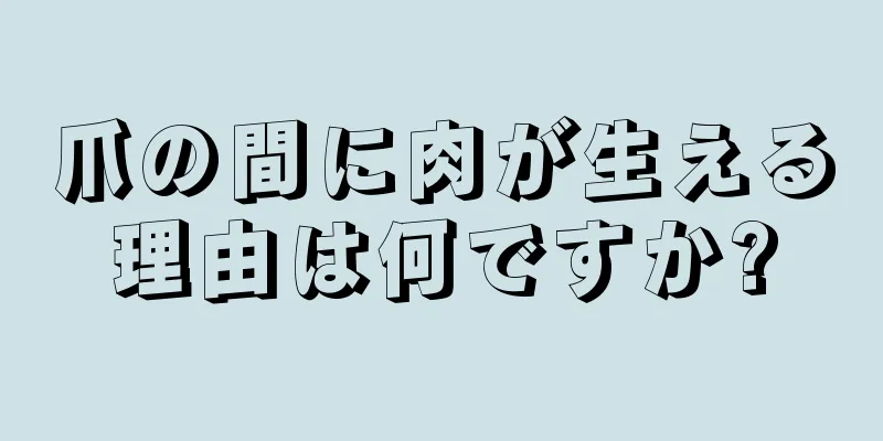 爪の間に肉が生える理由は何ですか?