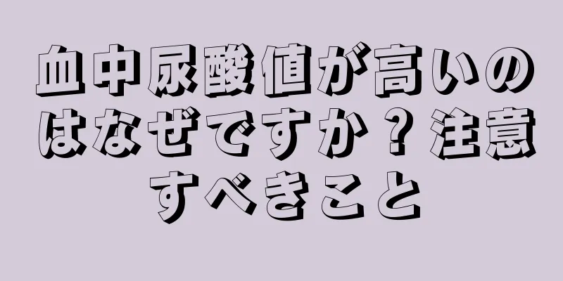 血中尿酸値が高いのはなぜですか？注意すべきこと