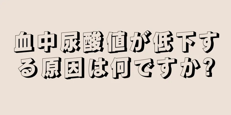 血中尿酸値が低下する原因は何ですか?