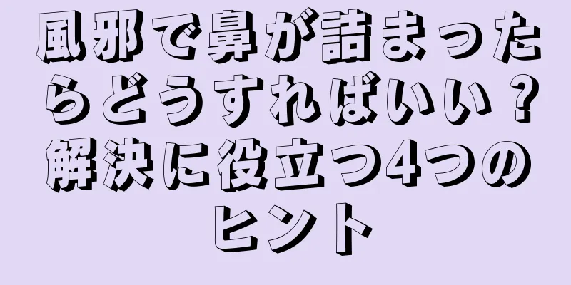 風邪で鼻が詰まったらどうすればいい？解決に役立つ4つのヒント