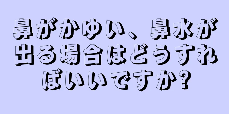 鼻がかゆい、鼻水が出る場合はどうすればいいですか?