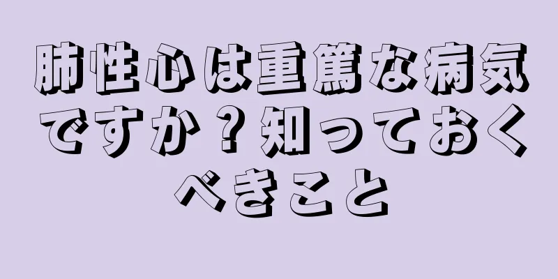 肺性心は重篤な病気ですか？知っておくべきこと