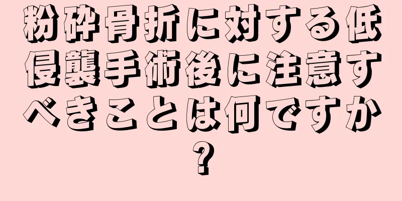 粉砕骨折に対する低侵襲手術後に注意すべきことは何ですか?