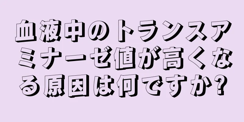 血液中のトランスアミナーゼ値が高くなる原因は何ですか?