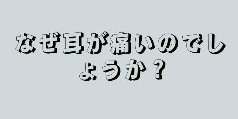 なぜ耳が痛いのでしょうか？