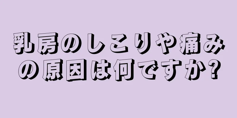 乳房のしこりや痛みの原因は何ですか?