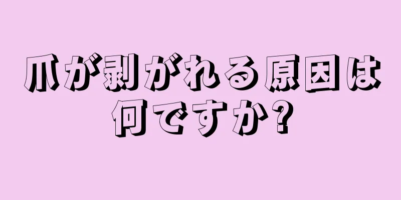 爪が剥がれる原因は何ですか?