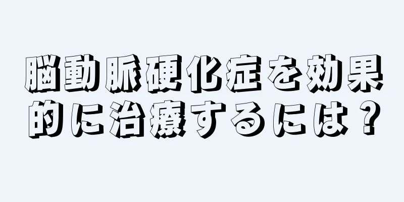 脳動脈硬化症を効果的に治療するには？