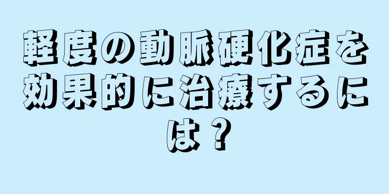 軽度の動脈硬化症を効果的に治療するには？