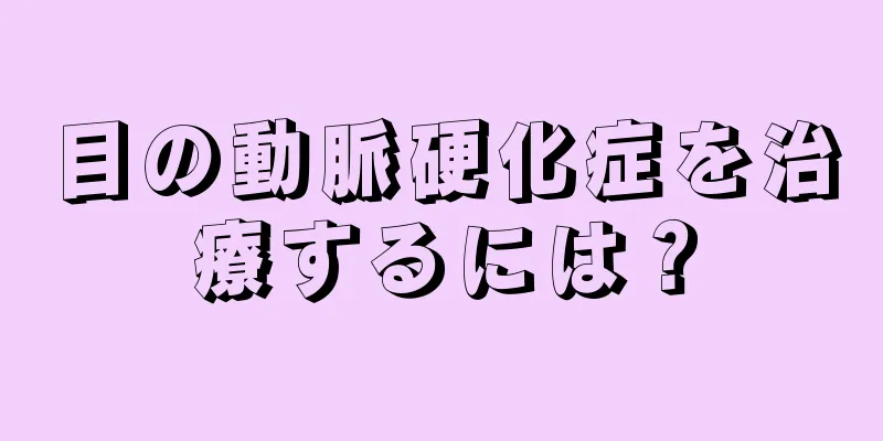 目の動脈硬化症を治療するには？