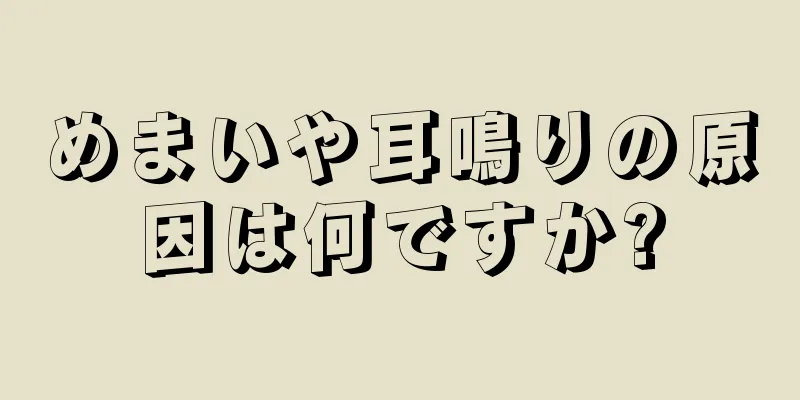 めまいや耳鳴りの原因は何ですか?