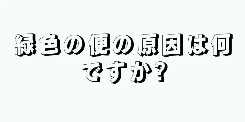 緑色の便の原因は何ですか?