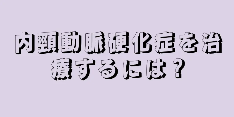 内頸動脈硬化症を治療するには？