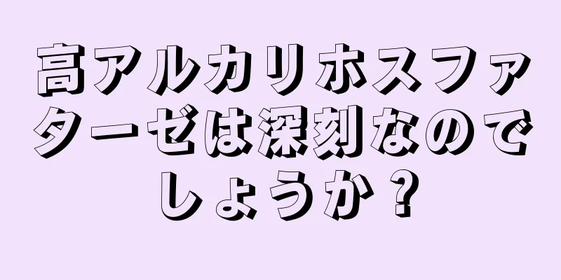 高アルカリホスファターゼは深刻なのでしょうか？