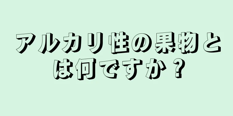 アルカリ性の果物とは何ですか？