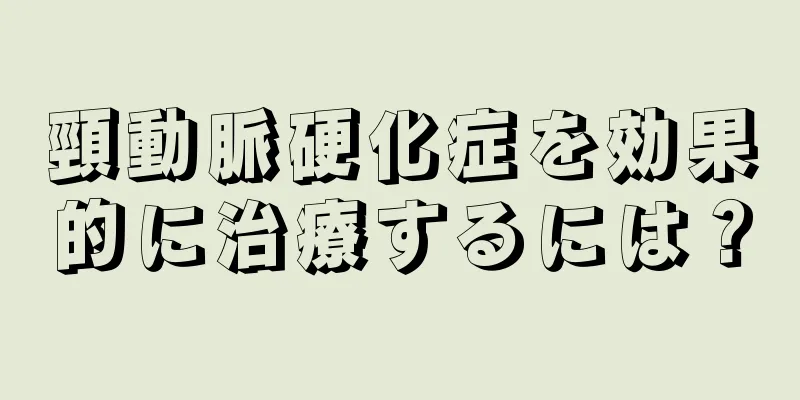 頸動脈硬化症を効果的に治療するには？