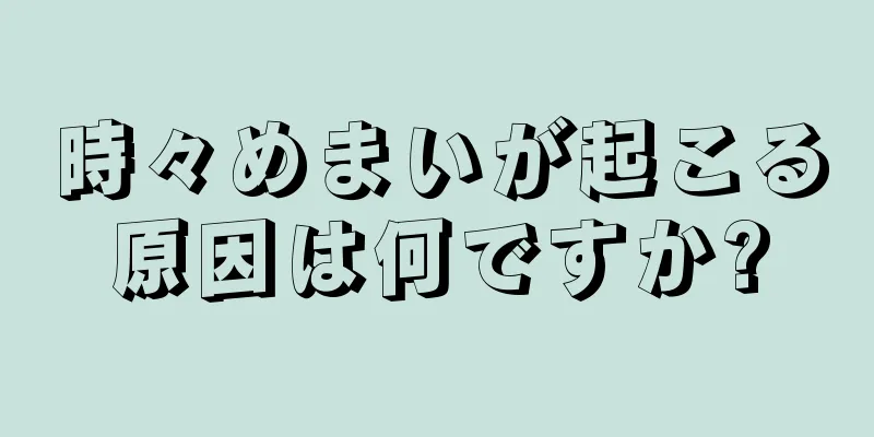 時々めまいが起こる原因は何ですか?