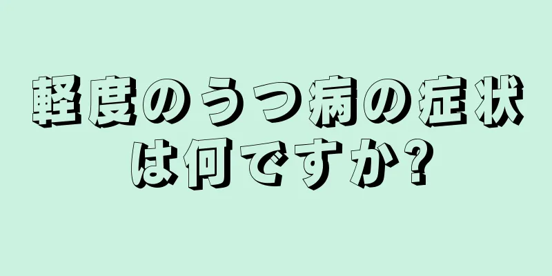 軽度のうつ病の症状は何ですか?