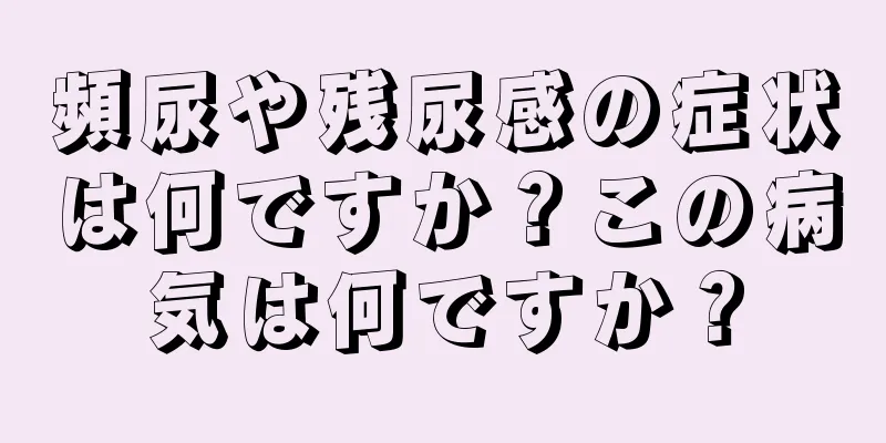 頻尿や残尿感の症状は何ですか？この病気は何ですか？