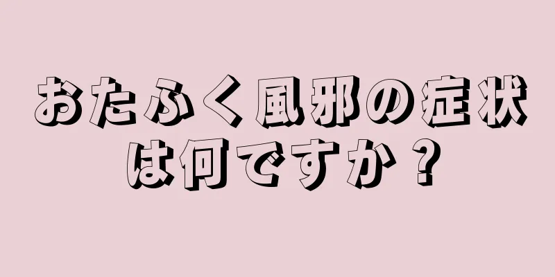 おたふく風邪の症状は何ですか？