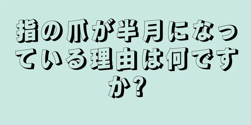 指の爪が半月になっている理由は何ですか?