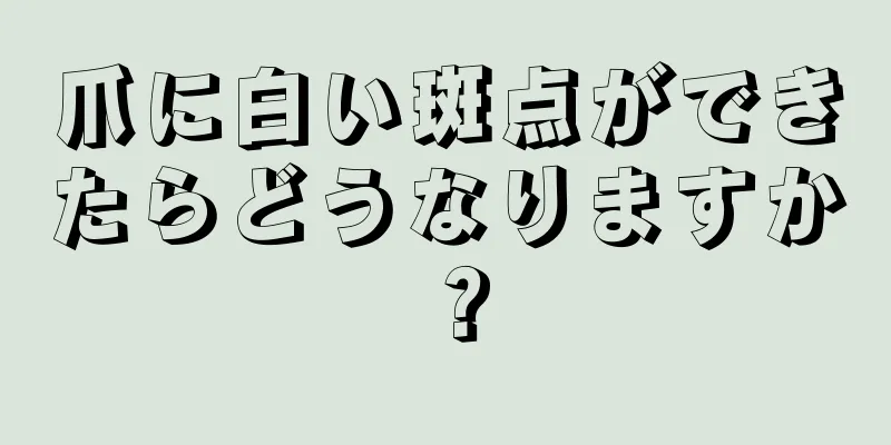 爪に白い斑点ができたらどうなりますか？