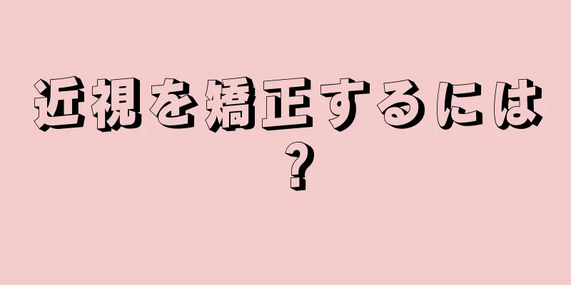 近視を矯正するには？